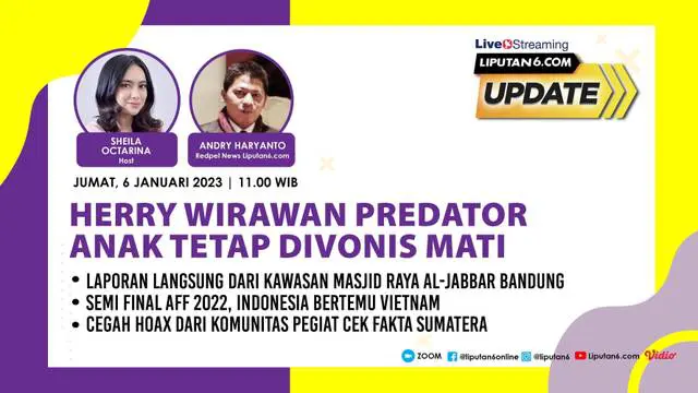 Liputan6 Update, Jumat, 6 Januari 2023  |  Pukul 11.00 WIB | Tema: Herry Wirawan Predator Anak Tetap Divonis Mati |Host Sheila Octarina

Live Reportase
- Laporan Langsung dari Kawasan Masjid Raya Al-Jabbar Bandung
- Semi Final AFF 2022, Indonesia...