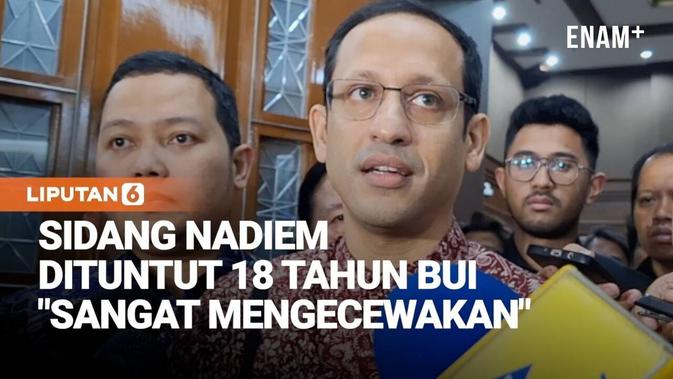 Nadiem Dituntut 18 Tahun Bui, Luapan Kekecewaan & Tak Menyesal Gabung Pemerintah