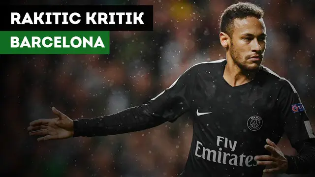 VIDEO: Ivan Rakitic Sebut Barcelona Salah Telah Menjual Neymar