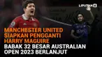 Manchester United Siapkan Pengganti Harry Maguire, Babak 32 Besar Australian Open 2023 Berlanjut