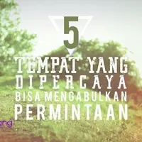 5 Tempat yang Dipercaya Bisa Mengabulkan Permintaan.