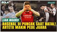 Arsenal di Puncak Liga Inggris Saat Natal, Arteta Makin Yakin Juara, Tapi Man City Terus Mengancam