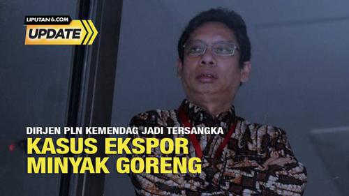 Liputan6 Update: Dirjen PLN Kemendag Jadi Tersangka Kasus Ekspor Minyak Goreng