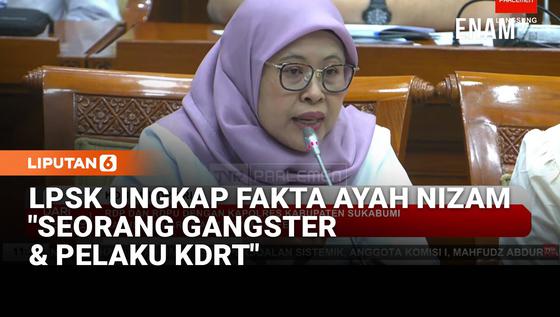 LPSK Blak-blakan Kasus Nizam ke DPR: Sosok Ayah Seorang Gangster dan Pelaku KDRT