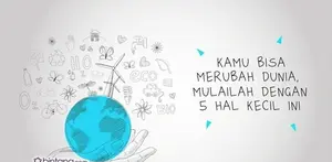 Kamu Bisa Merubah Dunia, Mulailah dengan 5 Hal Kecil Ini