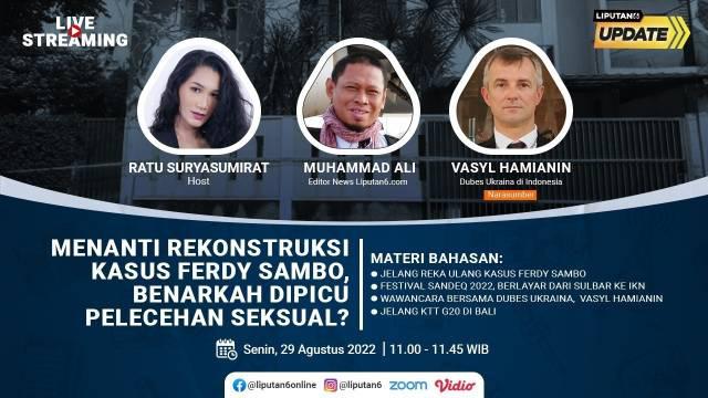 Liputan6 Update  |  Senin, 29 Agustus 2022  |  Pukul 11.00 WIB |  Tema: Menanti Rekonstruksi Kasus Ferdy Sambo, Benarkah Dipicu Pelecehan Seksual?

Laporan Langsung:
- Jelang Reka Ulang Kasus Ferdy Sambo
- Festival Sandeq 2022, Berlayar dari Sulb...
