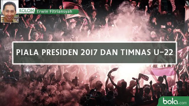 Kolom Erwin Fitriansyah_Piala Presiden 2017 dan Timnas U-22 (Bola.com/Adreanus Titus)