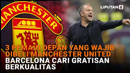 VIDEO: 3 Pemain Depan yang Wajib Dibeli Manchester United, Barcelona Cari Gratisan Berkualitas