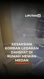 Kesaksian Korban Ledakan Dahsyat di Rumah Mewah Medan