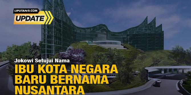 Liputan6 Update: Jokowi Setuju, Ibu Kota Negara Baru Bernama Nusantara