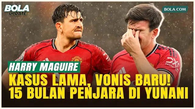 Harry Maguire Dihukum 15 Bulan Penjara Bersyarat di Yunani, Kasus Lama Terungkap Lagi