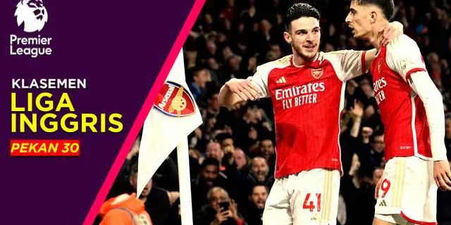 VIDEO: Klasemen Liga Inggris Pekan 30, Arsenal dan Liverpool Masih Bersaing Ketat