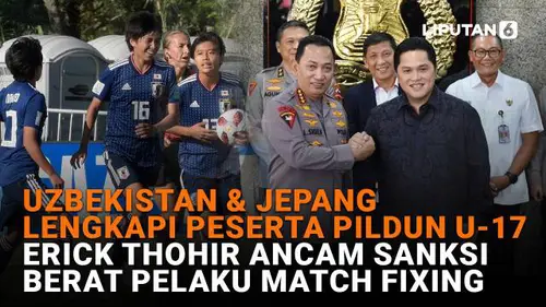 Uzbekistan dan Jepang Lengkapi Peserta Pildun U-17, Erick Thohir Ancam Sanksi Berat Pelaku Match Fixing