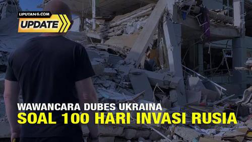 Liputan6 Update: Wawancara Dubes Ukraina Soal 100 Hari Invasi Rusia