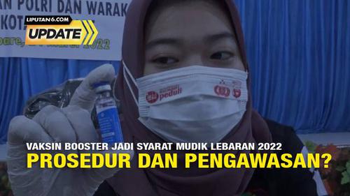 Liputan6 Update: Vaksin Booster Jadi Syarat Mudik Lebaran 2022