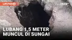 Geger! Lubang 1,5 Meter Menganga di Tengah Sungai