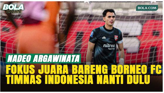 Nadeo Argawinata: Fokus Juara Bareng Borneo FC, TC Timnas Indonesia Belakangan!