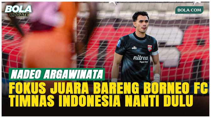 Nadeo Argawinata: Fokus Juara Bareng Borneo FC, TC Timnas Indonesia Belakangan!
