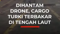 Dihantam Drone, Cargo Turki Terbakar di Tengah Laut
