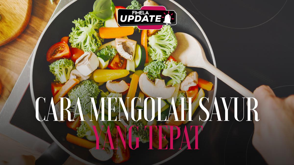 Sudah Tau? Ini Cara Mengolah Sayur yang Tepat Sesuai Jenisnya