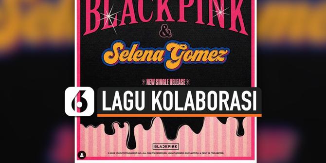 VIDEO: BLACKPINK Konfirmasi Berkolaborasi dengan Selena Gomez