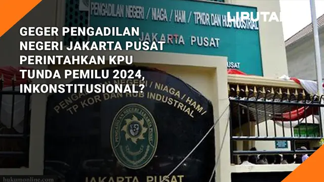 Geger PN Jakarta Pusat Perintahkan KPU Tunda Pemilu 2024, Inkonstitusional?