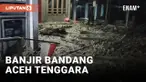 Wilayah Kabupaten Aceh Tenggara Diterjang Banjir Bandang