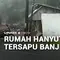 Rumah Hanyut Tersapu Banjir