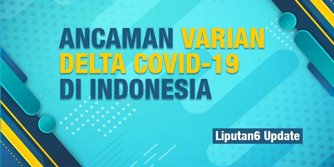 Liputan6 Update: Ancaman Varian Virus Delta Covid-19 di Indonesia