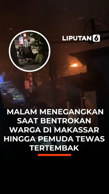 Malam Menegangkan Saat Bentrokan Warga di Makassar Hingga Pemuda Tewas Tertembak