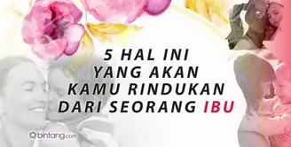 5 Hal yang Paling Dirindukan dari Seorang Ibu