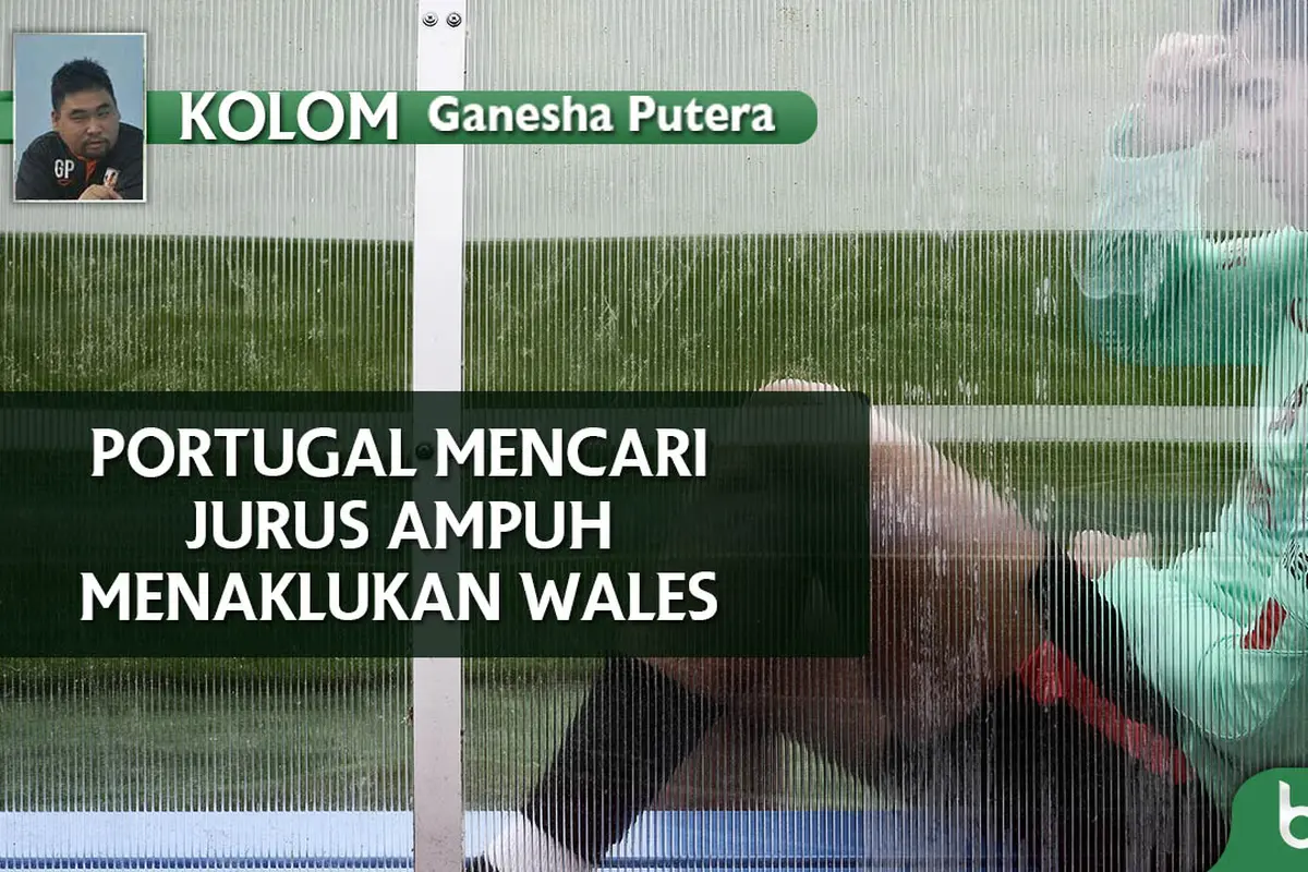 Kolom Ganesha Putera: Portugal Mencari Jurus Ampuh Atasi Wales