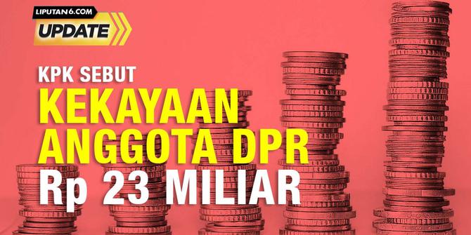 Liputan6 Update: Rata-Rata Kekayaan Anggota DPR, 23 Miliar Rupiah?