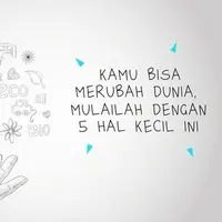 Kamu Bisa Merubah Dunia, Mulailah dengan 5 Hal Kecil Ini