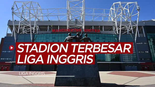 VIDEO TikTok Bola.com: 3 Stadion Terbesar di Liga Inggris, Salah Satunya Kandang Manchester United