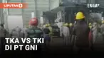 TKA China Bentrok dengan TKI di PT GNI, 2 Orang Tewas