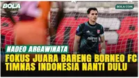 Nadeo Argawinata: Fokus Juara Bareng Borneo FC, TC Timnas Indonesia Belakangan!