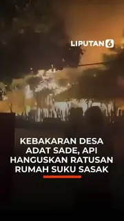 Kebakaran Desa Adat Sade, Api Hanguskan Ratusan Rumah Suku Sasak