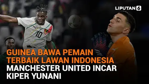 Guinea Bawa Pemain Terbaik Lawan Indonesia, Manchester United Incar Kiper Yunani