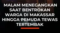 Malam Menegangkan Saat Bentrokan Warga di Makassar Hingga Pemuda Tewas Tertembak
