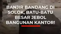 BANJIR BANDANG DI SOLOK,  BATU-BATU BESAR JEBOL BANGUNAN KANTOR!