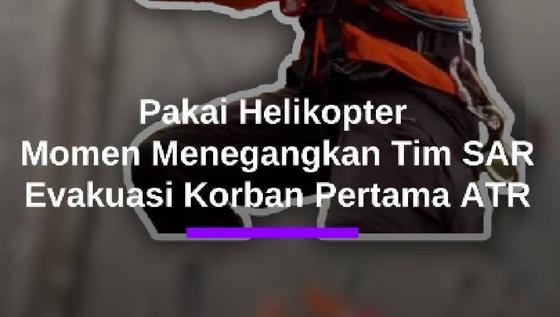 Momen Dramatis Tim SAR Evakuasi Korban Pertama Pesawat ATR Pakai Helikopter