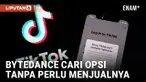 BYTEDANCE SEDANG PERTIMBANGKAN ALTERNATIF AGAR BISA PATUHI UNDANG-UNDANG DI AMERIKA SERIKAT