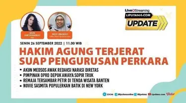 Liputan6 Update 26 September 2022  |   Pukul 11.00 WIB  |  Tema: Hakim Agung Terjerat Suap Pengurusan Perkara  |  Host: Ratu Suryasumirat

Laporan Langsung:
- Akun Medsos Awak Redaksi Narasi Diretas
- Pimpinan DPRD Depok Aniaya Sopir Truk
- Rema...