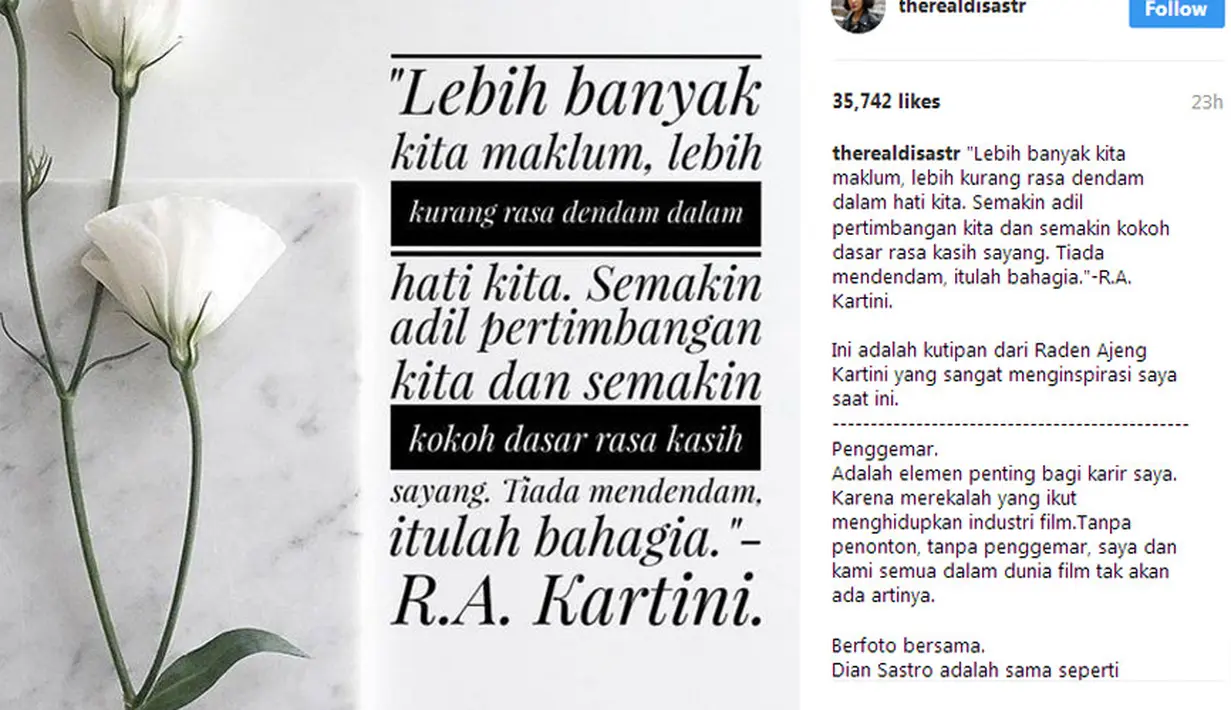 "Lebih banyak kita maklum, lebih kurang rasa dendam dalam hati kita. Semakin adil pertimbangan kita dan semakin kokoh dasar rasa kasih sayang. Tiada mendendam, itulah bahagia."-R.A. Kartini. (Instagram/therealdiansastro)
