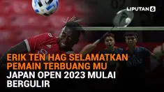 Mulai dari Erik Ten Hag selamatkan pemain terbuang MU hingga Japan Open 2023 mulai bergulir, berikut sejumlah berita pilihan News Flash Sport Liputan6.com.
