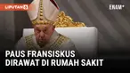 PAUS FRANSISKUS DIRAWAT DI RUMAH SAKIT UNTUK JALANI TES MEDIS DAN MENGOBATI BRONKITISNYA