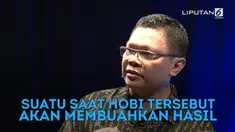 Suatu saat hobi tersebut akan membuahkan hasil 