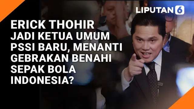 Erick Thohir Jadi Ketua Umum Baru PSSI, Menanti Gebrakan Benahi Sepak Bola Indonesia