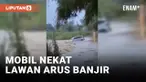 NEKAT LAWAN ARUS BANJIR, SEBUAH MOBIL TERSERET KE DALAM SUNGAI